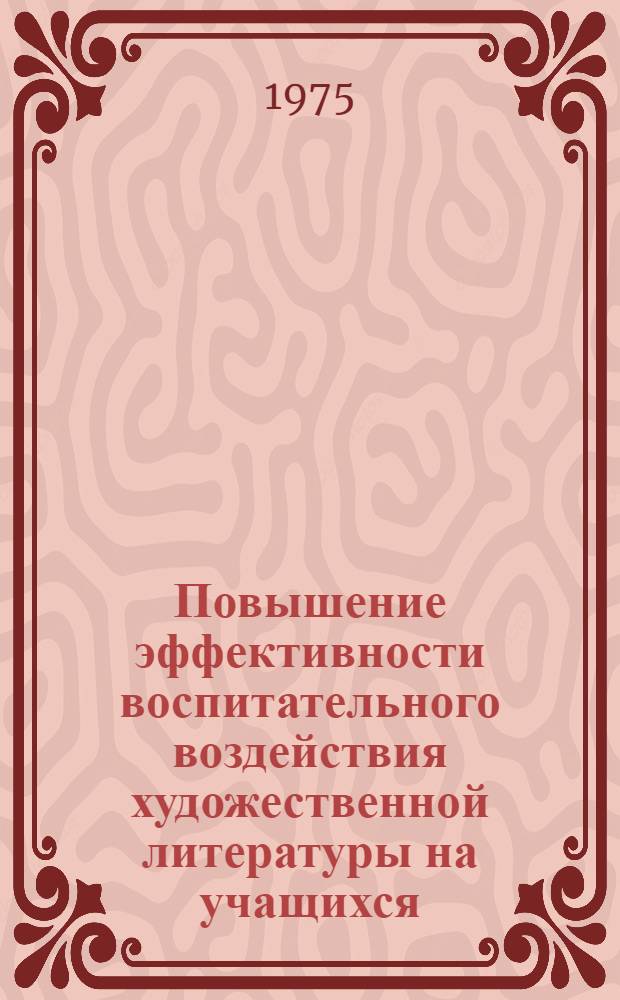 Повышение эффективности воспитательного воздействия художественной литературы на учащихся : Автореф. дис. на соиск. учен. степени канд. пед. наук : (13.00.01)