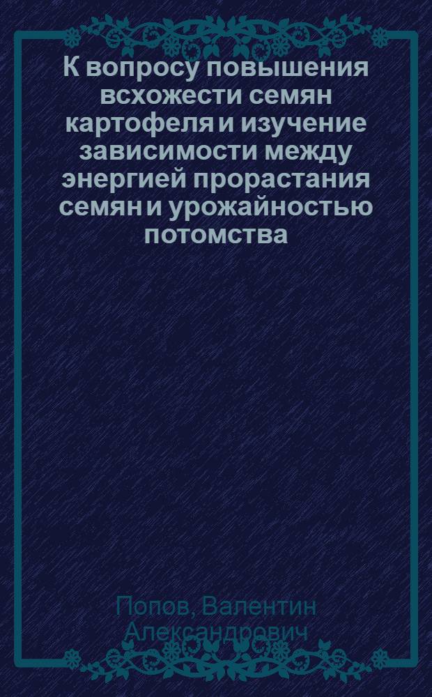 К вопросу повышения всхожести семян картофеля и изучение зависимости между энергией прорастания семян и урожайностью потомства : Автореф. дис. на соиск. учен. степени канд. с.-х. наук : (06.01.05)