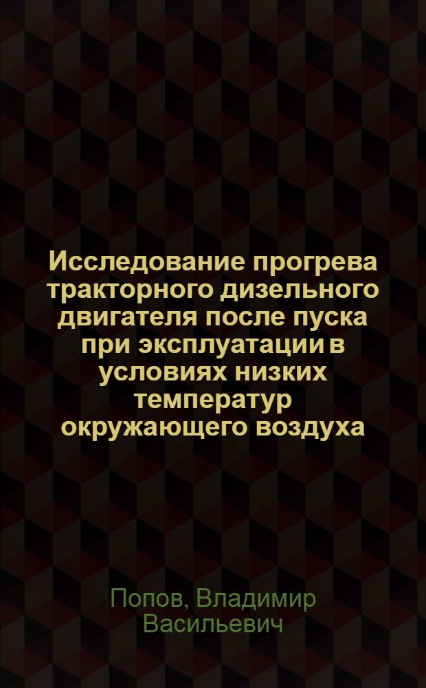 Исследование прогрева тракторного дизельного двигателя после пуска при эксплуатации в условиях низких температур окружающего воздуха : Автореф. дис. на соиск. учен. степени канд. техн. наук : (05.20.03)