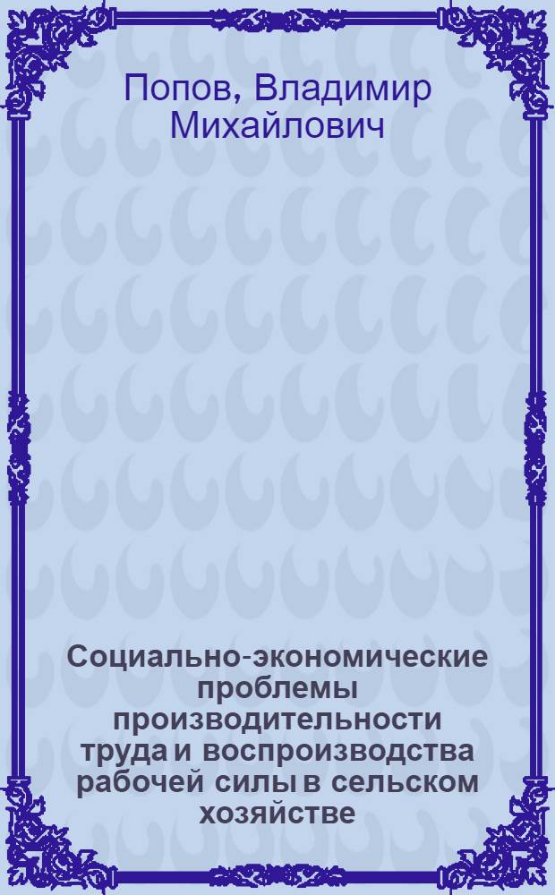 Социально-экономические проблемы производительности труда и воспроизводства рабочей силы в сельском хозяйстве : Науч. докл