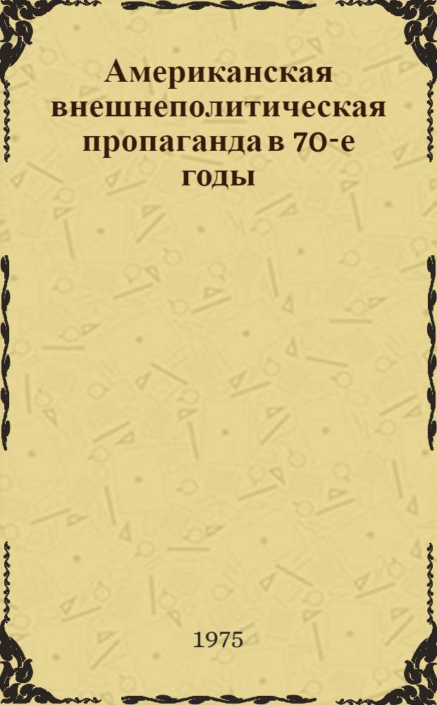 Американская внешнеполитическая пропаганда в 70-е годы : (Организация, формы, методы) : Автореф. дис. на соиск. учен. степени к. ист. н