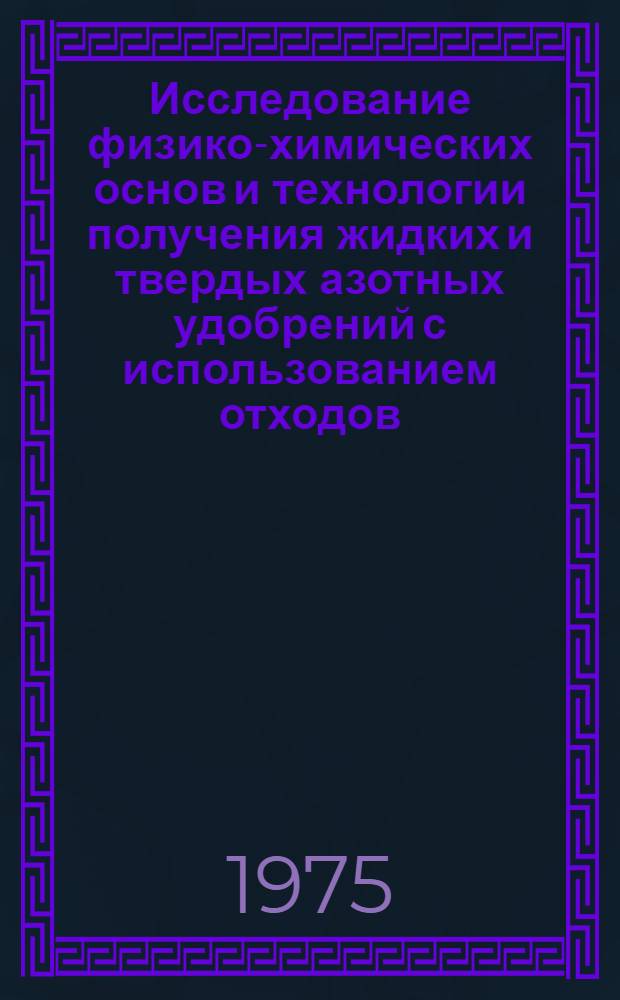 Исследование физико-химических основ и технологии получения жидких и твердых азотных удобрений с использованием отходов, содержащих нитрат кальция : Автореф. дис. на соиск. учен. степени канд. техн. наук : (05.17.01)