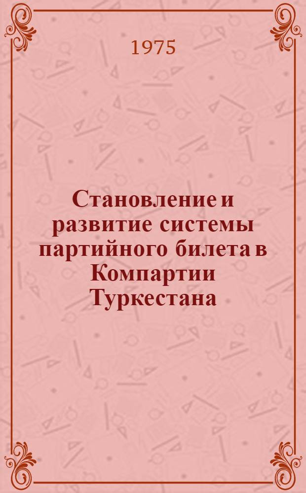 Становление и развитие системы партийного билета в Компартии Туркестана : Автореф. дис. на соиск. учен. степени канд. ист. наук : (07.00.01)
