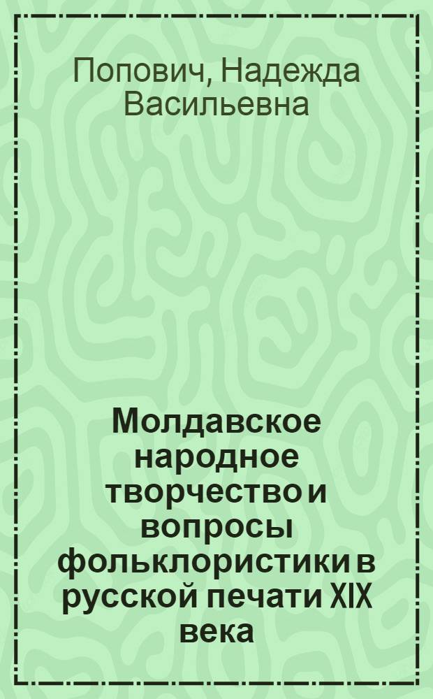 Молдавское народное творчество и вопросы фольклористики в русской печати XIX века : Автореф. дис. на соиск. учен. степени канд. филол. наук : (10.01.09)