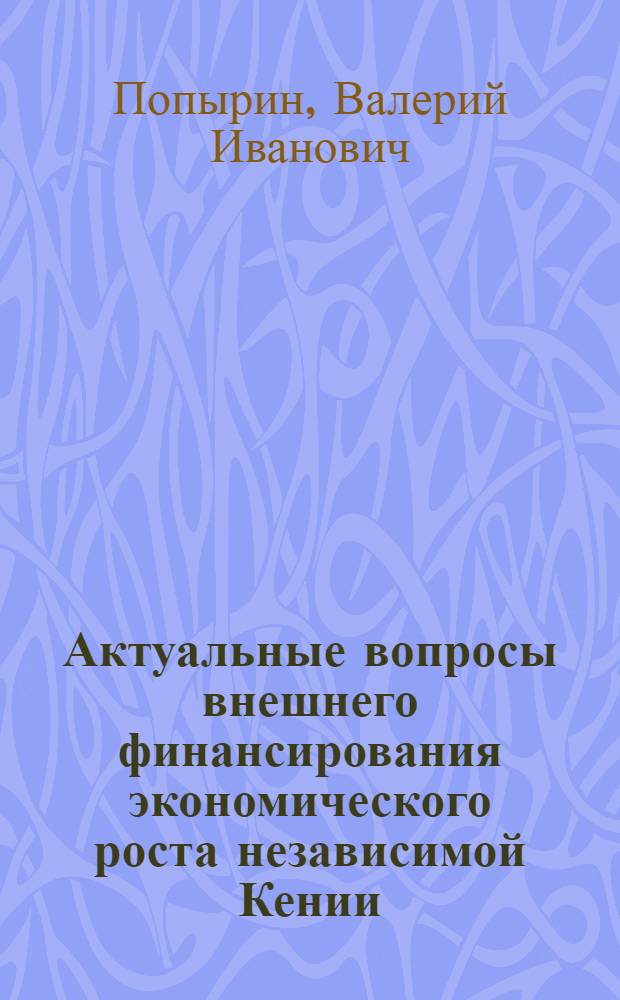 Актуальные вопросы внешнего финансирования экономического роста независимой Кении (1963-1974 гг.) : Автореф. дис. на соиск. учен. степени канд. экон. наук : (08.00.10)