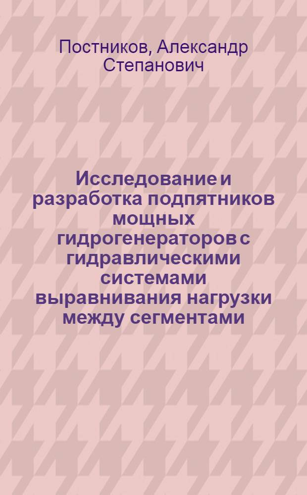 Исследование и разработка подпятников мощных гидрогенераторов с гидравлическими системами выравнивания нагрузки между сегментами : Автореф. дис. на соиск. учен. степени к. т. н
