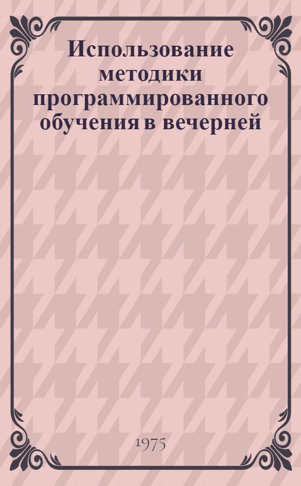 Использование методики программированного обучения в вечерней (сменной) школе : (На материале математики) : Автореф. дис. на соиск. учен. степени канд. пед. наук : (13.00.01)