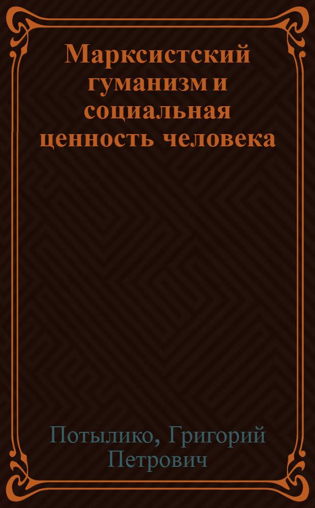 Марксистский гуманизм и социальная ценность человека : Автореф. дис. на соиск. учен. степени канд. филос. наук : (09.00.01)