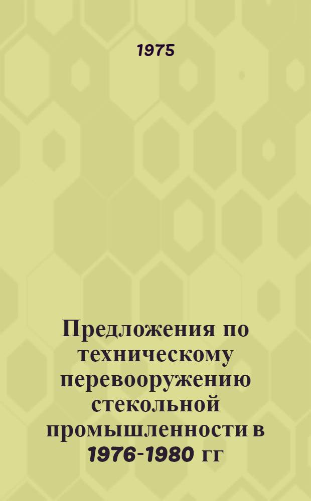 Предложения по техническому перевооружению стекольной промышленности в 1976-1980 гг. : Т. 1-