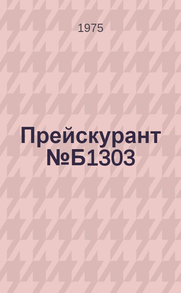 Прейскурант № Б1303 (1-7). Изготовление и ремонт кожевенно-галантерейных изделий : Утв. в 1974 г.