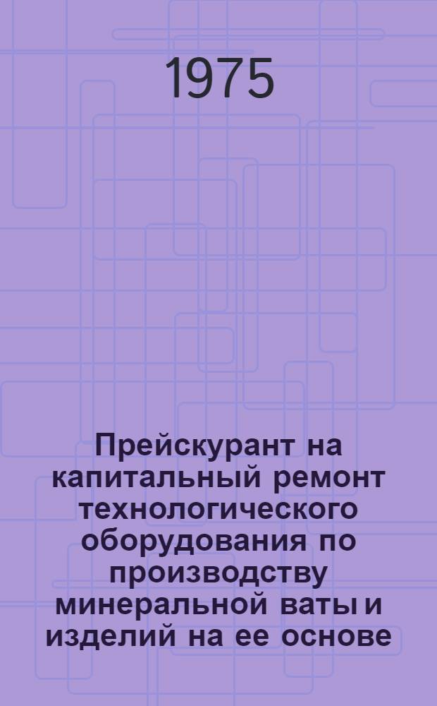 Прейскурант на капитальный ремонт технологического оборудования по производству минеральной ваты и изделий на ее основе : Проект
