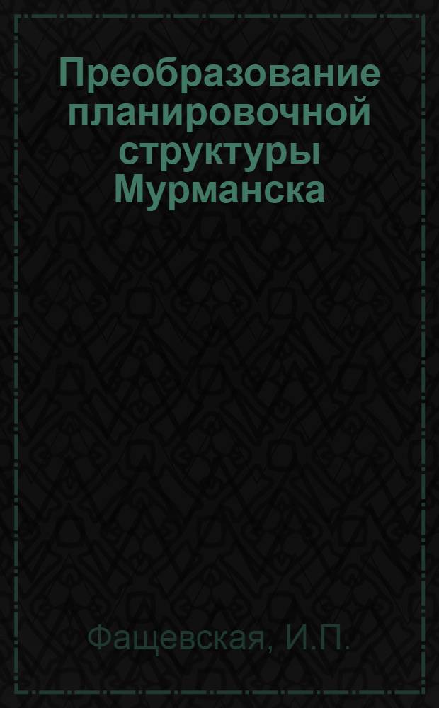 Преобразование планировочной структуры Мурманска : Метод. записка