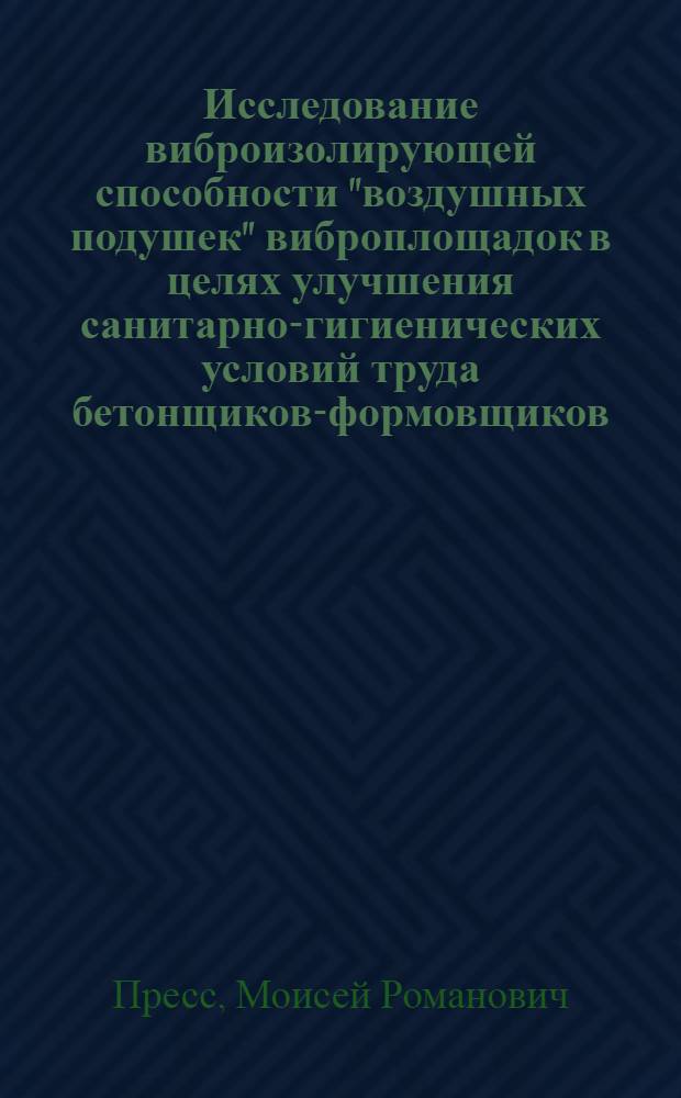 Исследование виброизолирующей способности "воздушных подушек" виброплощадок в целях улучшения санитарно-гигиенических условий труда бетонщиков-формовщиков : Автореф. дис. на соиск. учен. степени канд. техн. наук : (05.26.01)