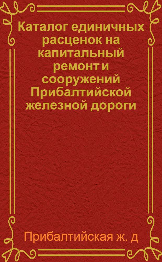 Каталог единичных расценок на капитальный ремонт и сооружений Прибалтийской железной дороги : В 5 т. : Т. 1-