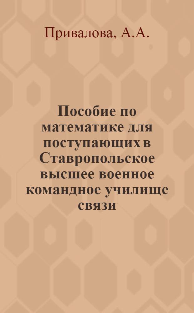 Пособие по математике для поступающих в Ставропольское высшее военное командное училище связи
