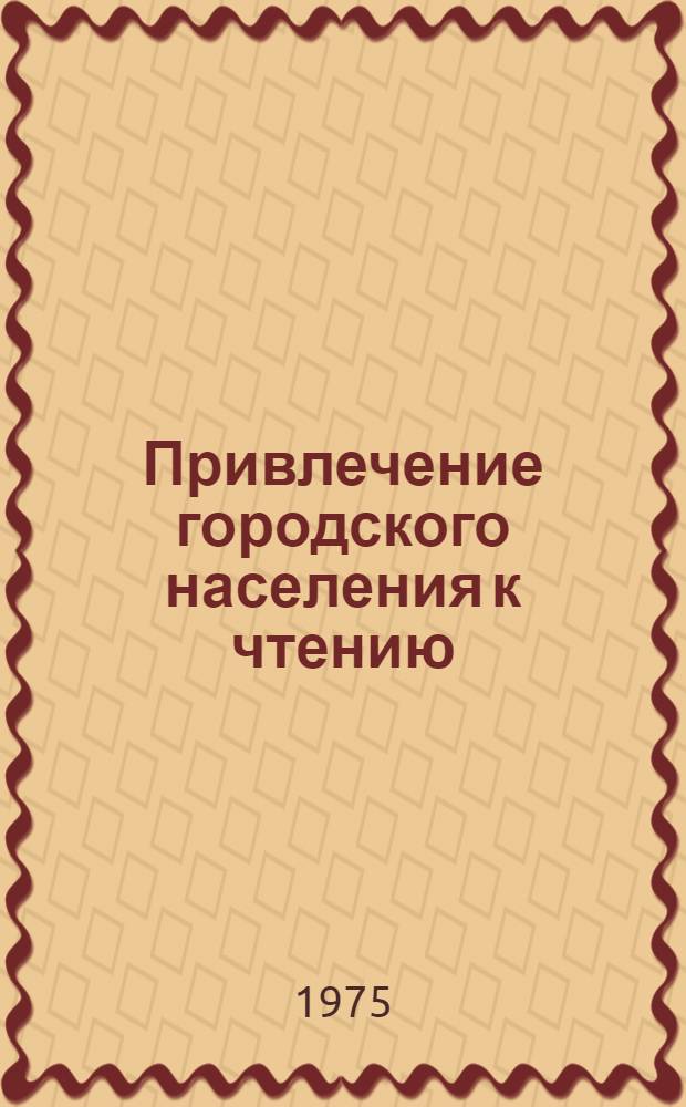 Привлечение городского населения к чтению : (Из опыта работы б-к г. Верхней Салды)