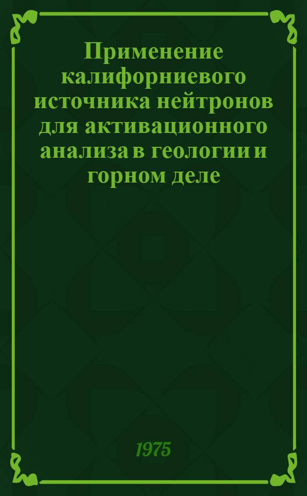 Применение калифорниевого источника нейтронов для активационного анализа в геологии и горном деле : Краткий информ. отчет