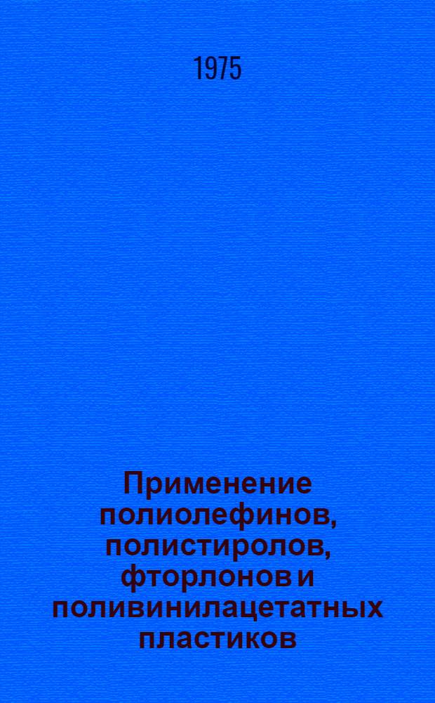 Применение полиолефинов, полистиролов, фторлонов и поливинилацетатных пластиков : Каталог
