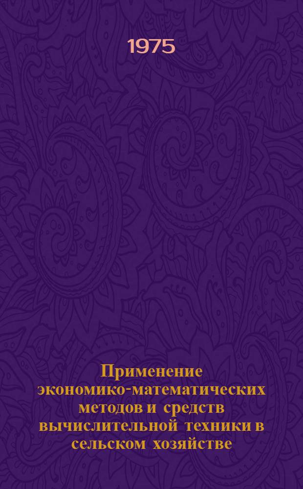 Применение экономико-математических методов и средств вычислительной техники в сельском хозяйстве : (Тезисы докл. респ. межотраслевого совещ.)