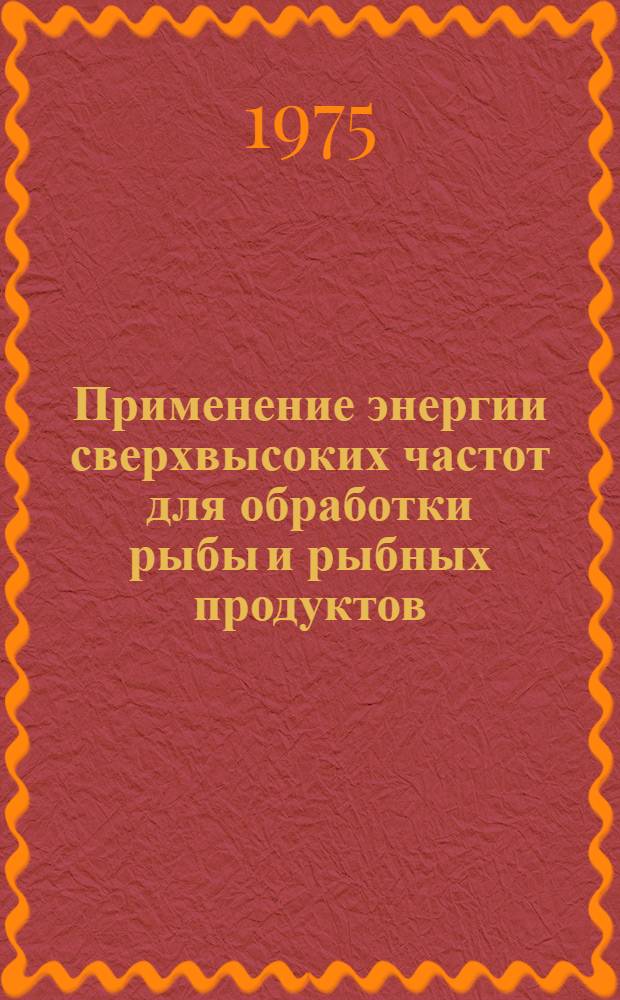 Применение энергии сверхвысоких частот для обработки рыбы и рыбных продуктов : Науч. отчет по теме № 44
