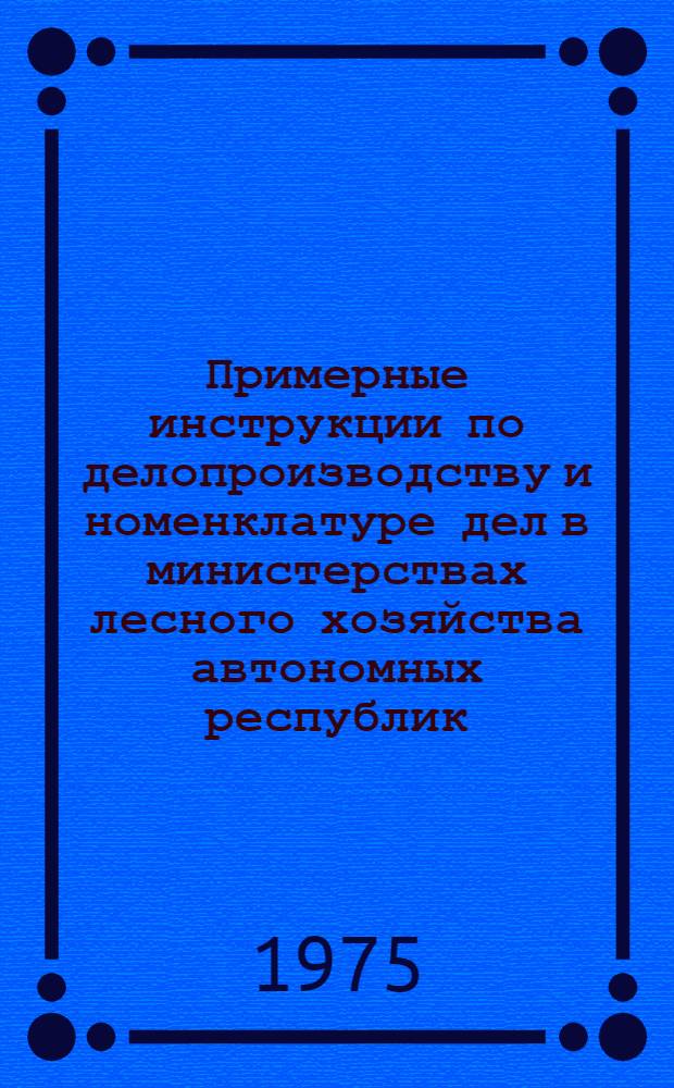 Примерные инструкции по делопроизводству и номенклатуре дел в министерствах лесного хозяйства автономных республик, управлениях лесного хозяйства, предприятиях и организациях лесного хозяйства