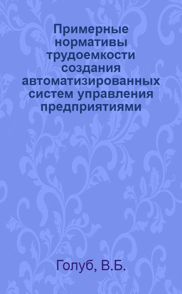 Примерные нормативы трудоемкости создания автоматизированных систем управления предприятиями (АСУП) : Метод. материалы