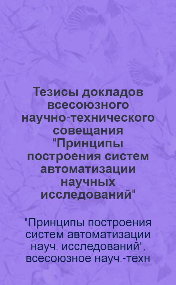 Тезисы докладов всесоюзного научно-технического совещания "Принципы построения систем автоматизации научных исследований". Ноябрь. 1975 г. Москва