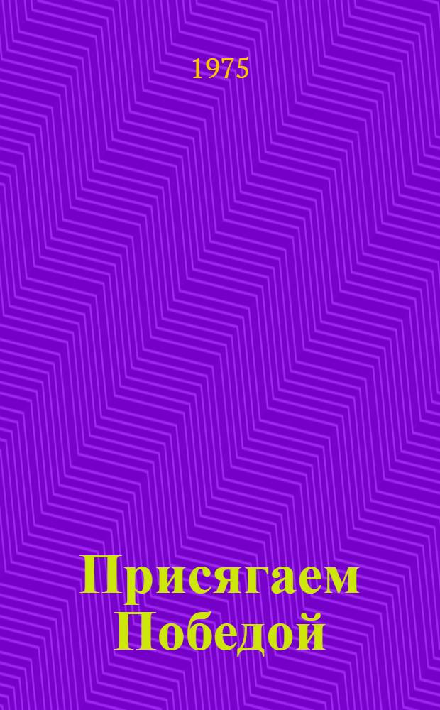 Присягаем Победой : Стихи о Великой Отеч. войне : Сборник : Для ст. возраста