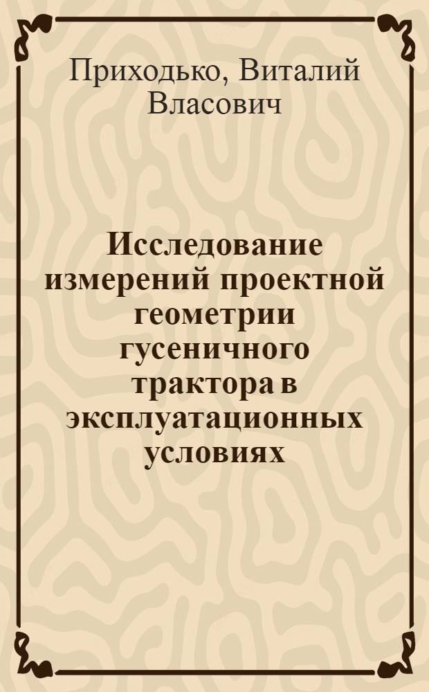 Исследование измерений проектной геометрии гусеничного трактора в эксплуатационных условиях : Автореф. дис. на соиск. учен. степени канд. техн. наук : (05.20.03)