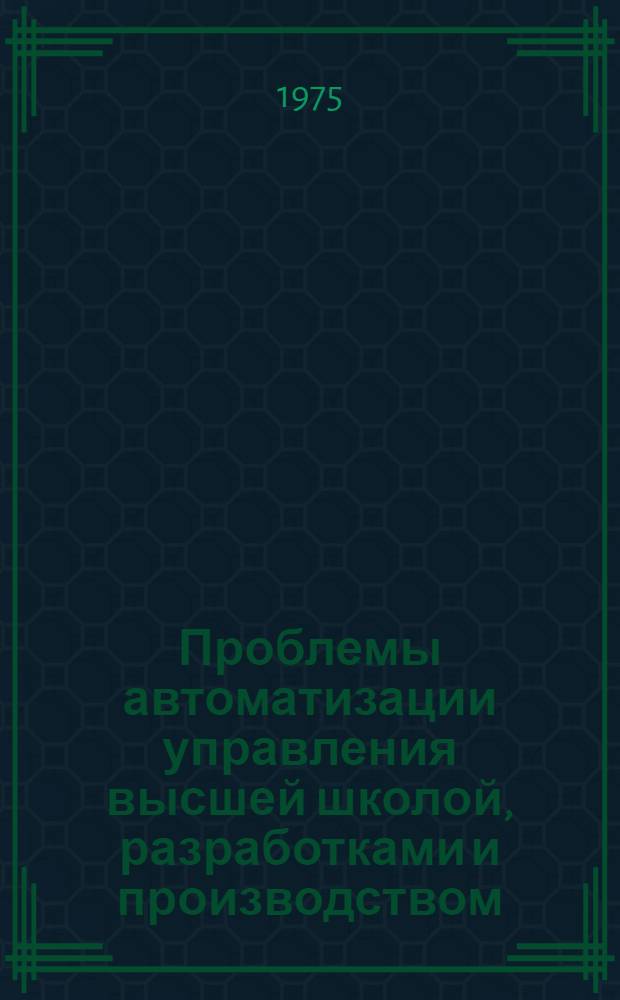 Проблемы автоматизации управления высшей школой, разработками и производством : [Сборник статей]. [1]