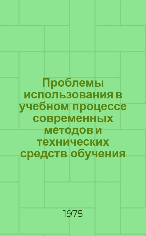 Проблемы использования в учебном процессе современных методов и технических средств обучения : Материалы I науч.-теорет. конф., состоявшейся 23 - 24 окт. 1974 г