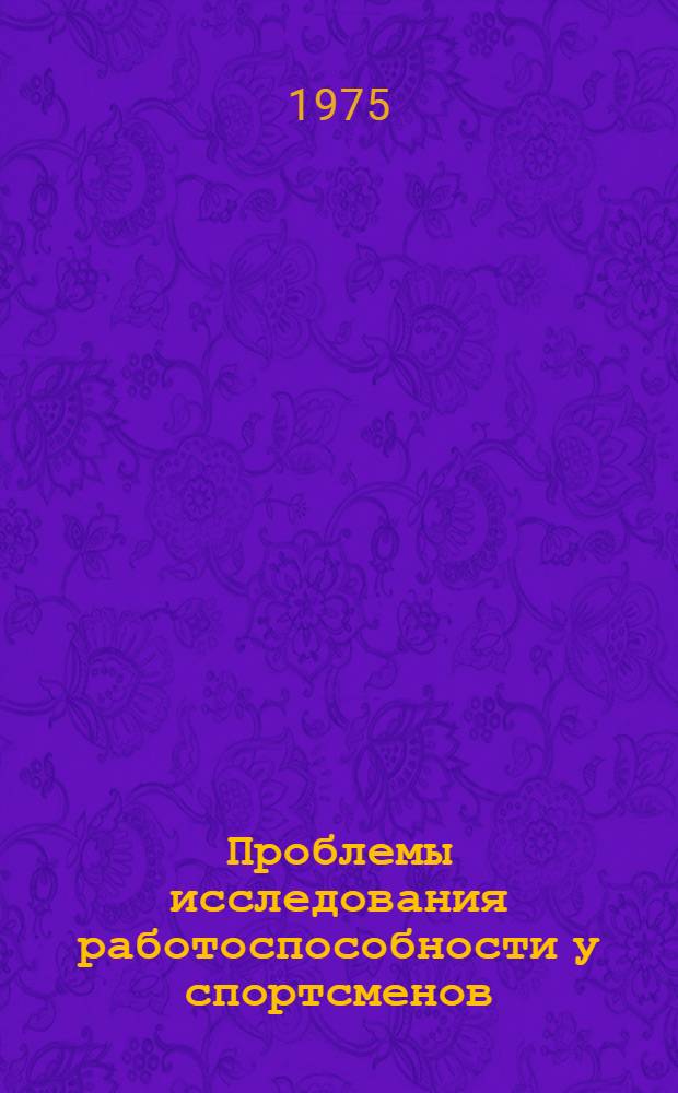Проблемы исследования работоспособности у спортсменов : Сборник материалов науч. конф. кафедры спортивной медицины и лаб.-спортивной кардиологии (10-24 дек. 1974 г.)