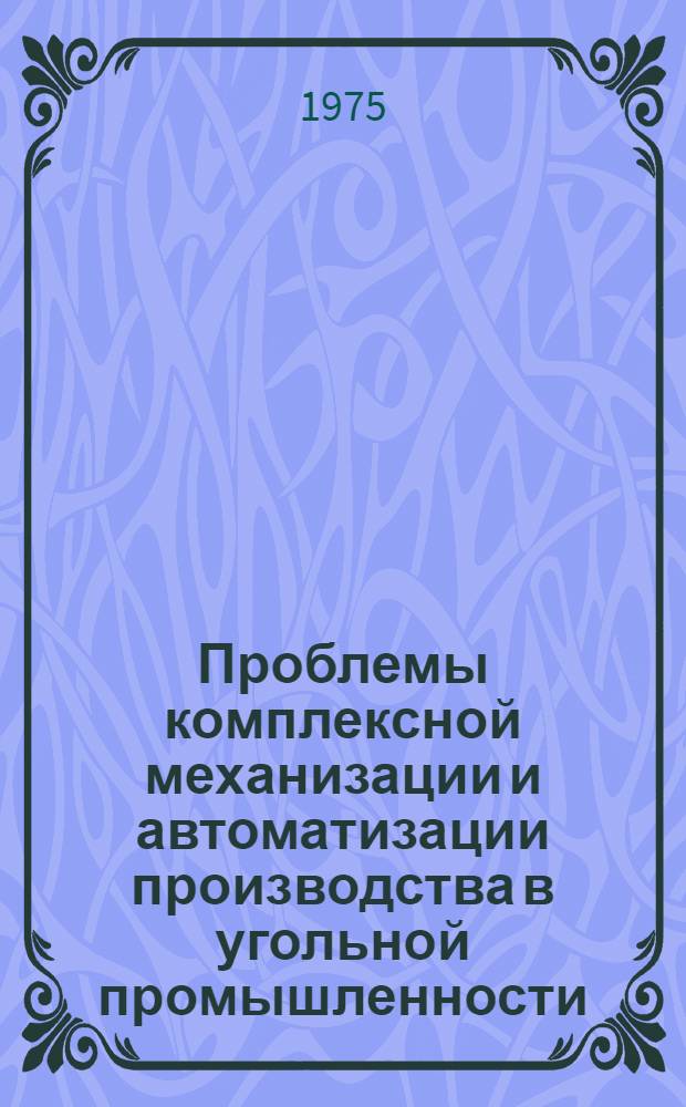 Проблемы комплексной механизации и автоматизации производства в угольной промышленности : Тезисы докл. на Всесоюз. школе молодых ученых и специалистов М-ва угольной пром-сти СССР. (г. Нарва-Йызсуу, ЭССР, с 28 июня по 7 июля 1975 г.)