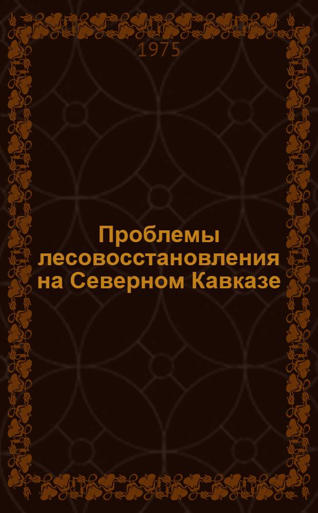 Проблемы лесовосстановления на Северном Кавказе : (Тезисы докл. к конф.)