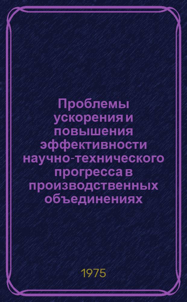 Проблемы ускорения и повышения эффективности научно-технического прогресса в производственных объединениях : (Материалы науч.-практ. конф.). Ч. 2
