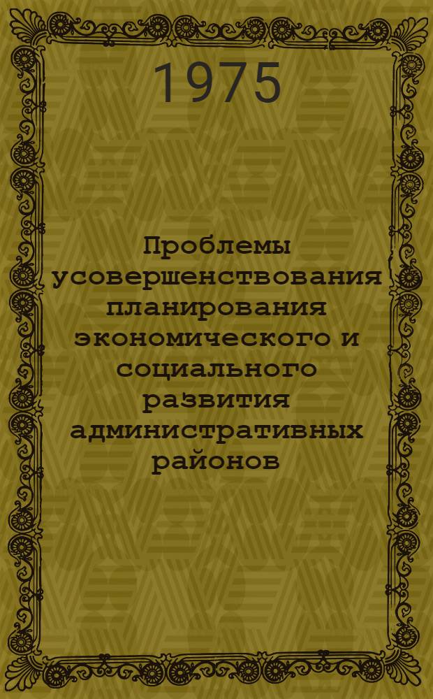 Проблемы усовершенствования планирования экономического и социального развития административных районов (городов) республики : Тезисы докл. науч.-практ. семинара Таллин, ноябрь 1975 г