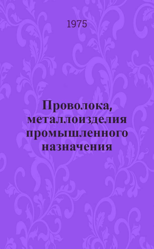 Проволока, металлоизделия промышленного назначения : По состоянию на 1 янв. 1975 г