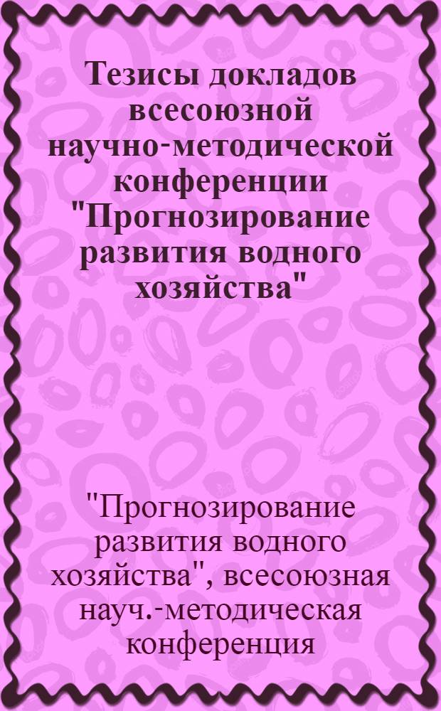 Тезисы докладов всесоюзной научно-методической конференции "Прогнозирование развития водного хозяйства". (28-31 октября 1975 г.)
