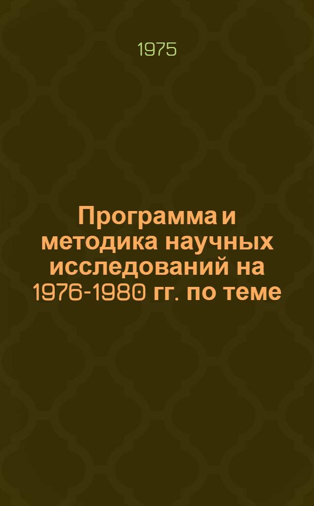 Программа и методика научных исследований на 1976-1980 гг. по теме: "Разработать предложения по повышению эффективности научных исследований по сельскому хозяйству и совершенствованию внедрения полученных результатов в производство" : Проект