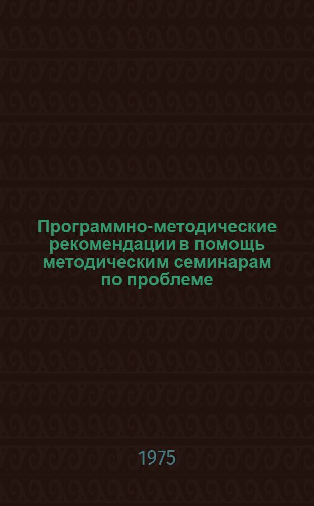 Программно-методические рекомендации в помощь методическим семинарам по проблеме: "Взаимодействие естественных наук - закономерность их развития"