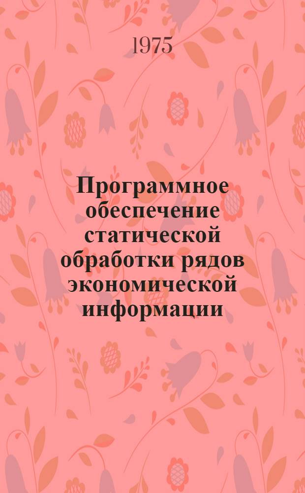 Программное обеспечение статической обработки рядов экономической информации : (Математическое обеспечение ЭВМ БЭСМ-4 НИЭИ)