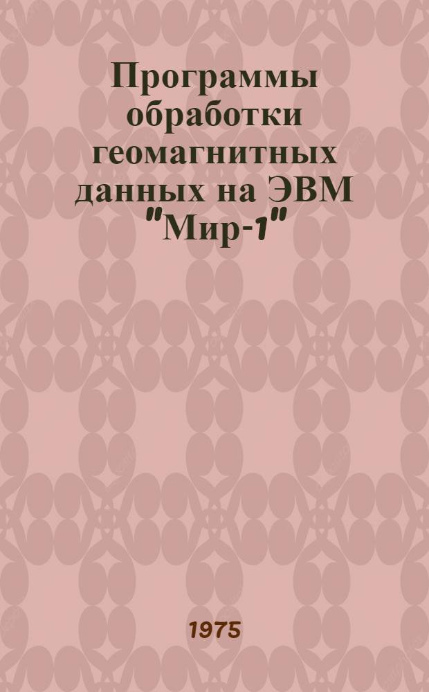 Программы обработки геомагнитных данных на ЭВМ "Мир-1" : Сборник
