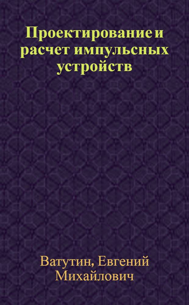 Проектирование и расчет импульсных устройств : Учеб. пособие для студентов и слушателей