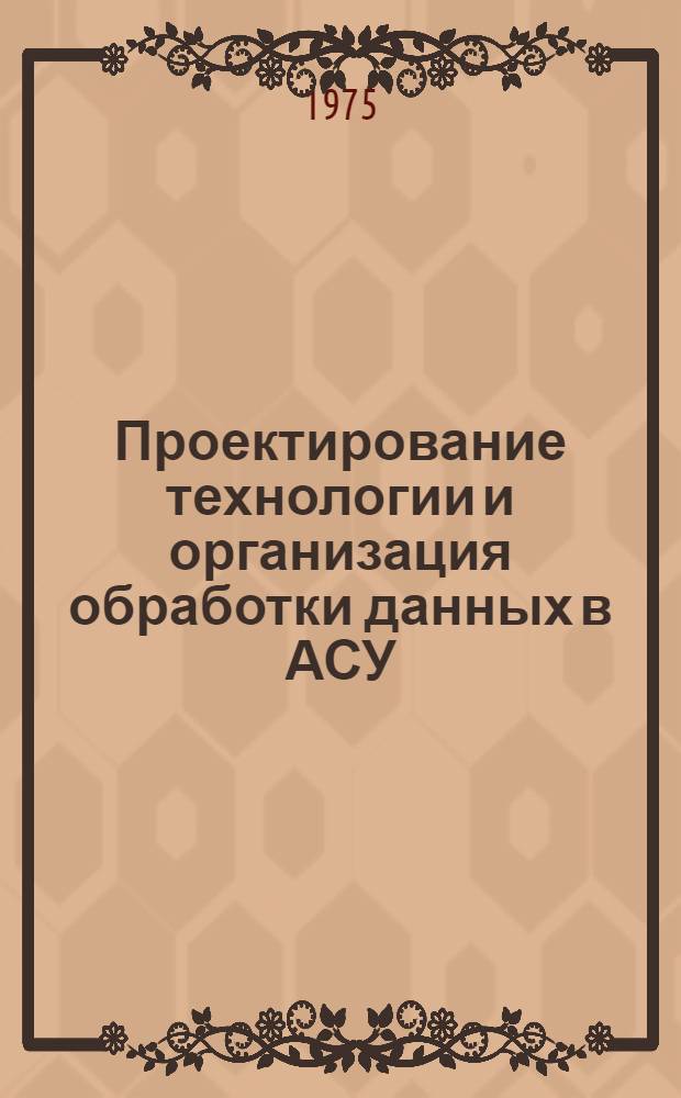 Проектирование технологии и организация обработки данных в АСУ : Сборник