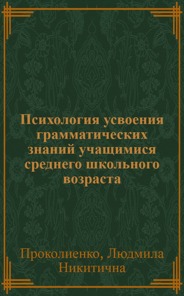 Психология усвоения грамматических знаний учащимися среднего школьного возраста : Автореф. дис. на соиск. учен. степени д. психол. н