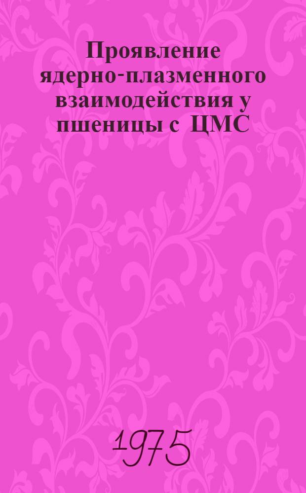 Проявление ядерно-плазменного взаимодействия у пшеницы с ЦМС : Автореф. дис. на соиск. учен. степени канд. биол. наук : (03.00.15)