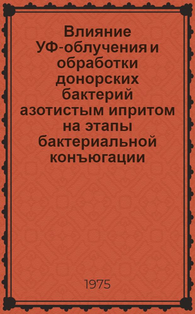 Влияние УФ-облучения и обработки донорских бактерий азотистым ипритом на этапы бактериальной конъюгации : Автореф. дис. на соиск. учен. степени канд. биол. наук : (03.00.07)