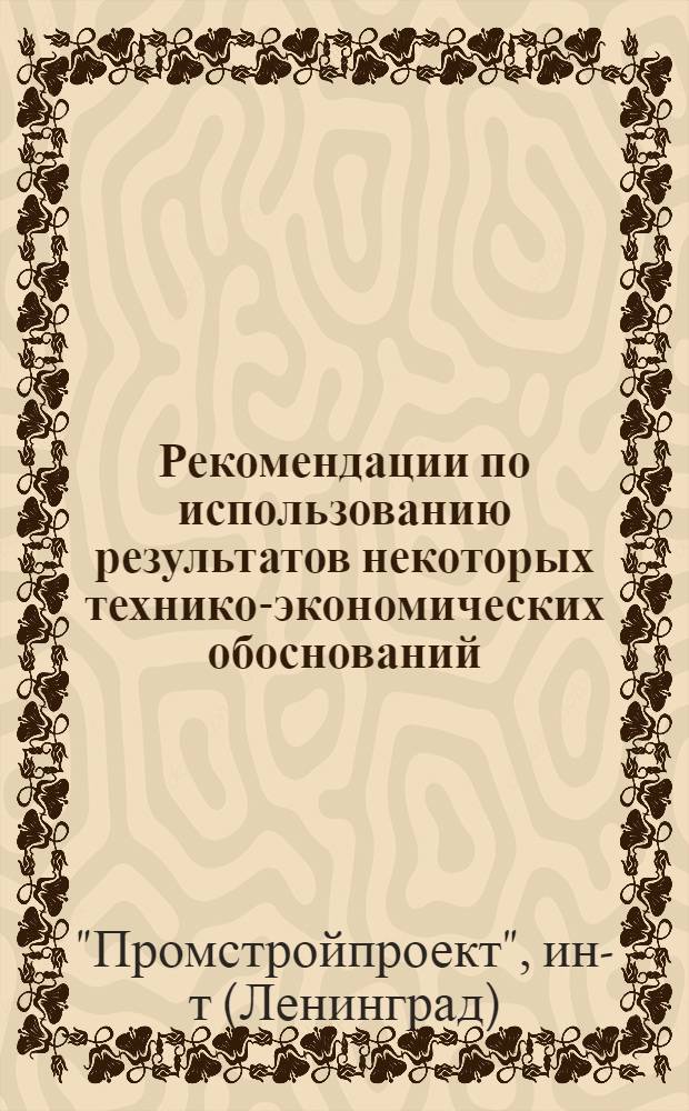 Рекомендации по использованию результатов некоторых технико-экономических обоснований, выполненных в институте Ленинградский промстройпроект