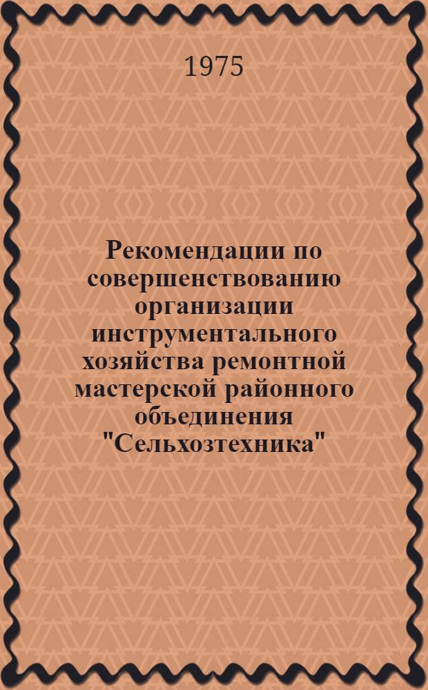 Рекомендации по совершенствованию организации инструментального хозяйства ремонтной мастерской районного объединения "Сельхозтехника" : Проект