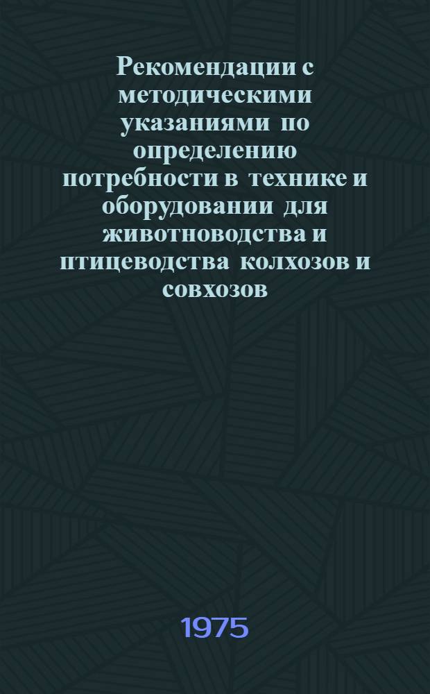 Рекомендации с методическими указаниями по определению потребности в технике и оборудовании для животноводства и птицеводства колхозов и совхозов